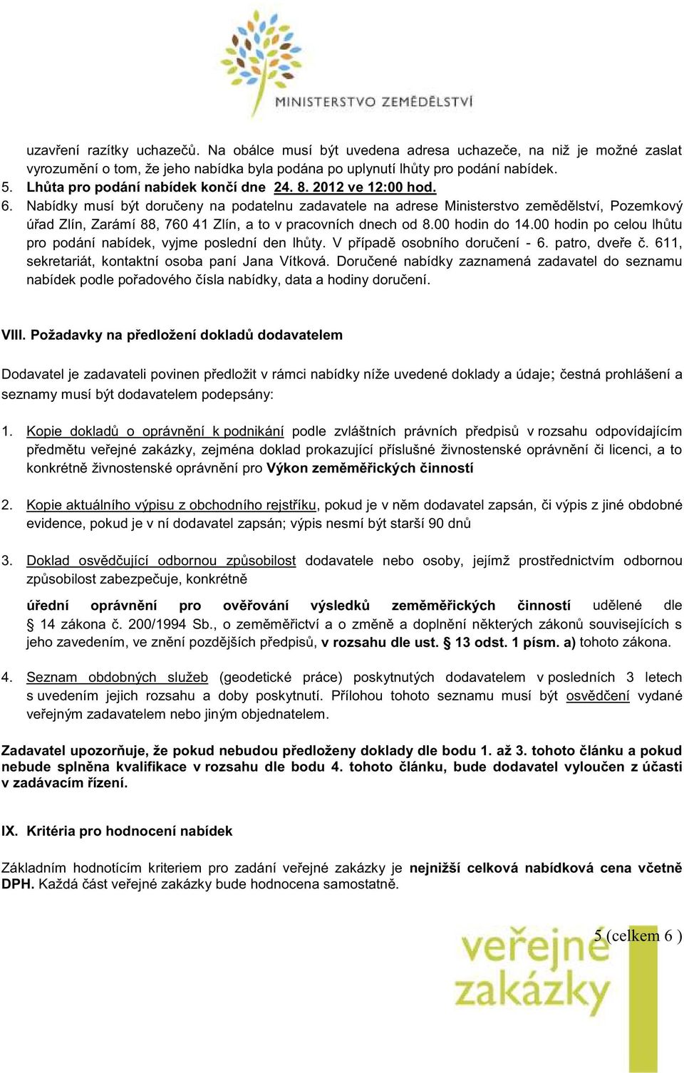 Nabídky musí být doručeny na podatelnu zadavatele na adrese Ministerstvo zemědělství, Pozemkový úřad Zlín, Zarámí 88, 760 41 Zlín, a to v pracovních dnech od 8.00 hodin do 14.