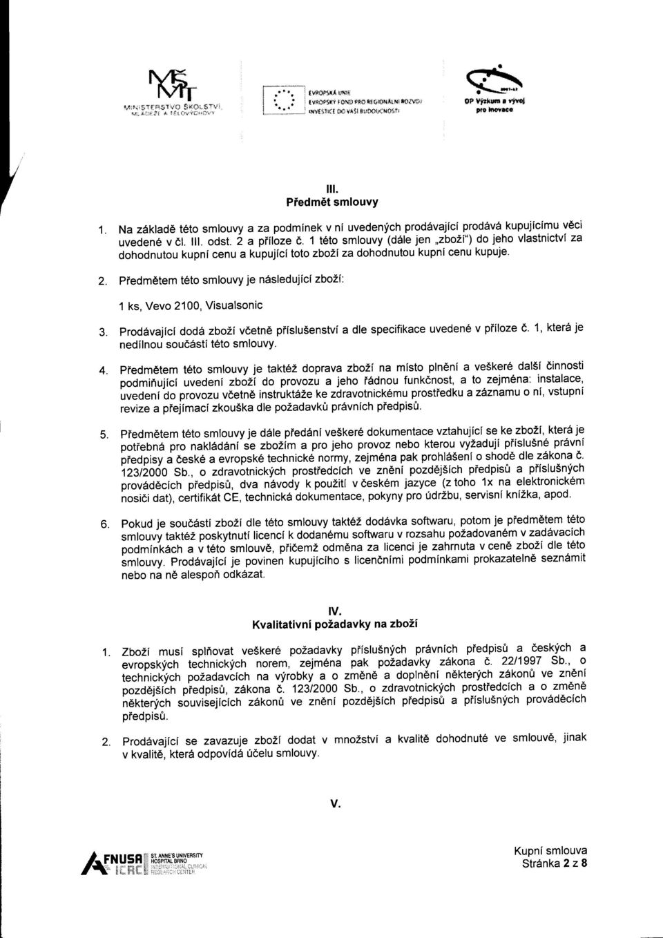 Piedmdtem t6to smlouvy je ndsledujici zbo2i: 1 ks, Vevo 2100, Visualsonic prod6vajici doditzbohi vdetn6 piislu5enstvi a dle specifikace uveden6 v piiloze d. 1, kter6 je nedilnou soud6sti t6to smlouvy.
