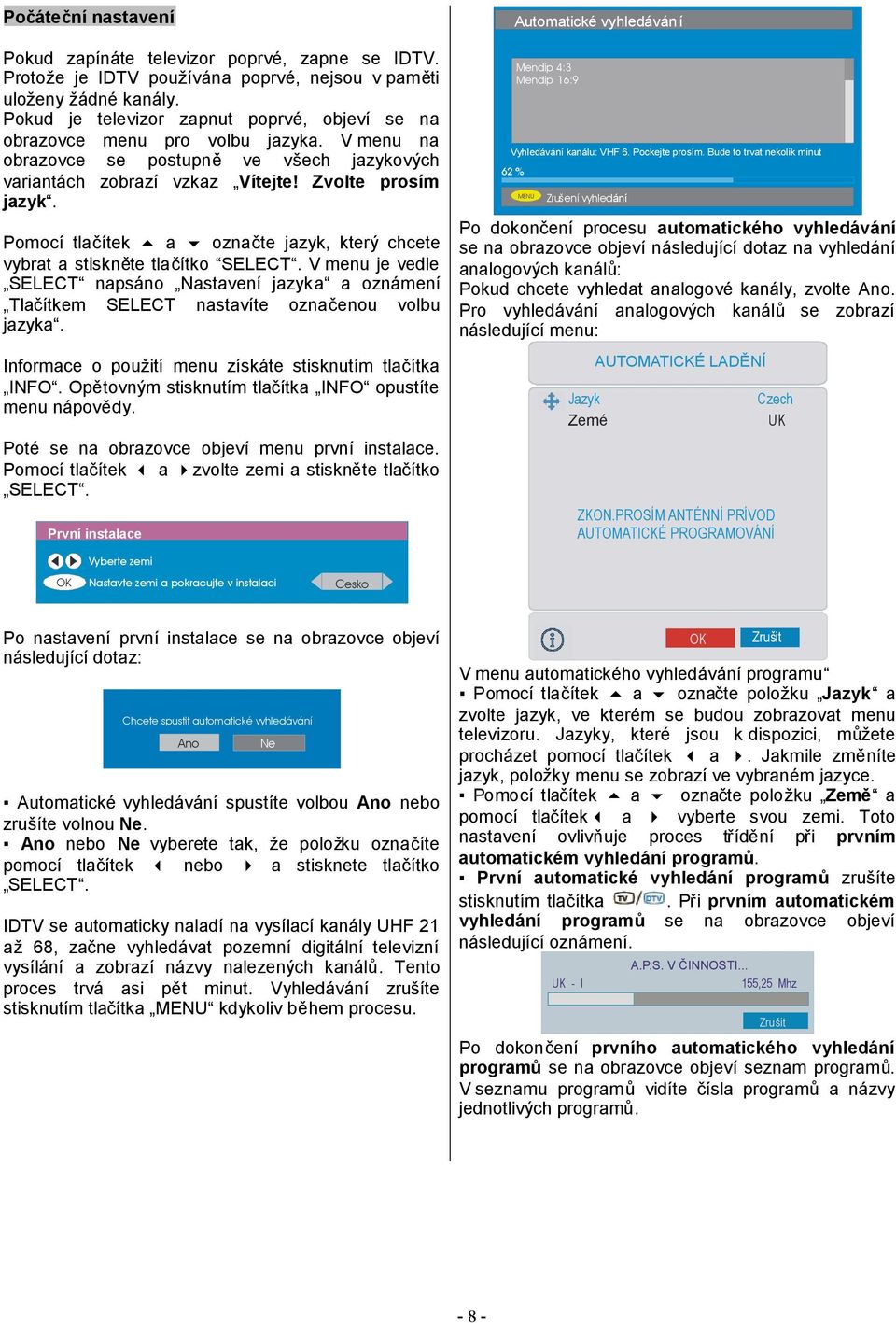 Pomocí tlačítek a označte jazyk, který chcete vybrat a stiskněte tlačítko SELECT. V menu je vedle SELECT napsáno Nastavení jazyka a oznámení Tlačítkem SELECT nastavíte označenou volbu jazyka.