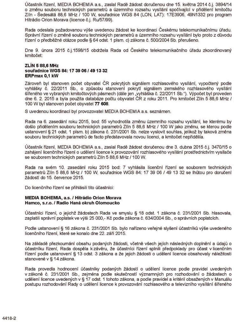 Hitrádio Orion Morava (licence č.j. Ru/57/99). Rada odeslala požadovanou výše uvedenou žádost ke koordinaci Českému telekomunikačnímu úřadu.
