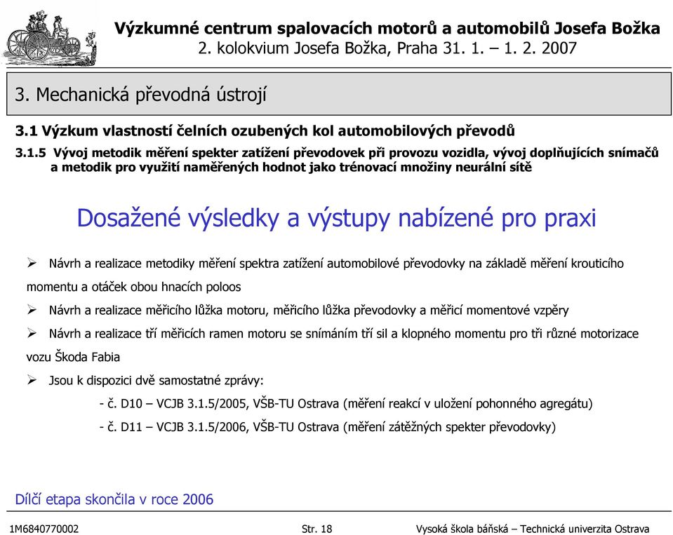 lůžka motoru, měřicího lůžka převodovky a měřicí momentové vzpěry Návrh a realizace tří měřicích ramen motoru se snímáním tří sil a klopného momentu pro tři různé motorizace vozu Škoda Fabia Jsou k