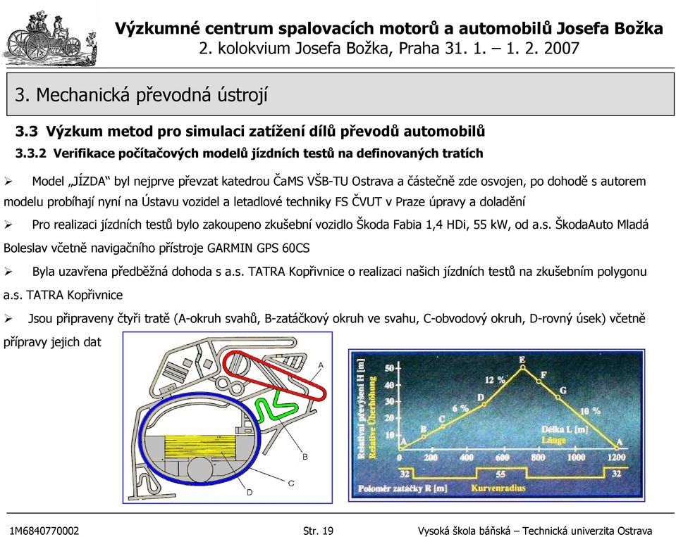 Škoda Fabia 1,4 HDi, 55 kw, od a.s. ŠkodaAuto Mladá Boleslav včetně navigačního přístroje GARMIN GPS 60CS Byla uzavřena předběžná dohoda s a.s. TATRA Kopřivnice o realizaci našich jízdních testů na zkušebním polygonu a.