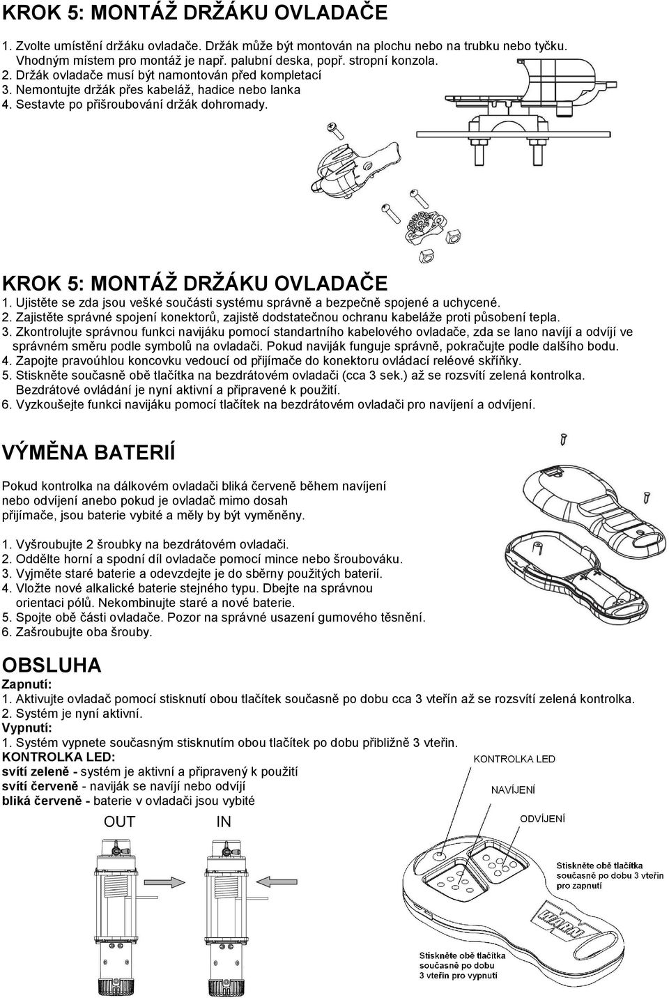 Ujistěte se zda jsou vešké součásti systému správně a bezpečně spojené a uchycené. 2. Zajistěte správné spojení konektorů, zajistě dodstatečnou ochranu kabeláže proti působení tepla. 3.