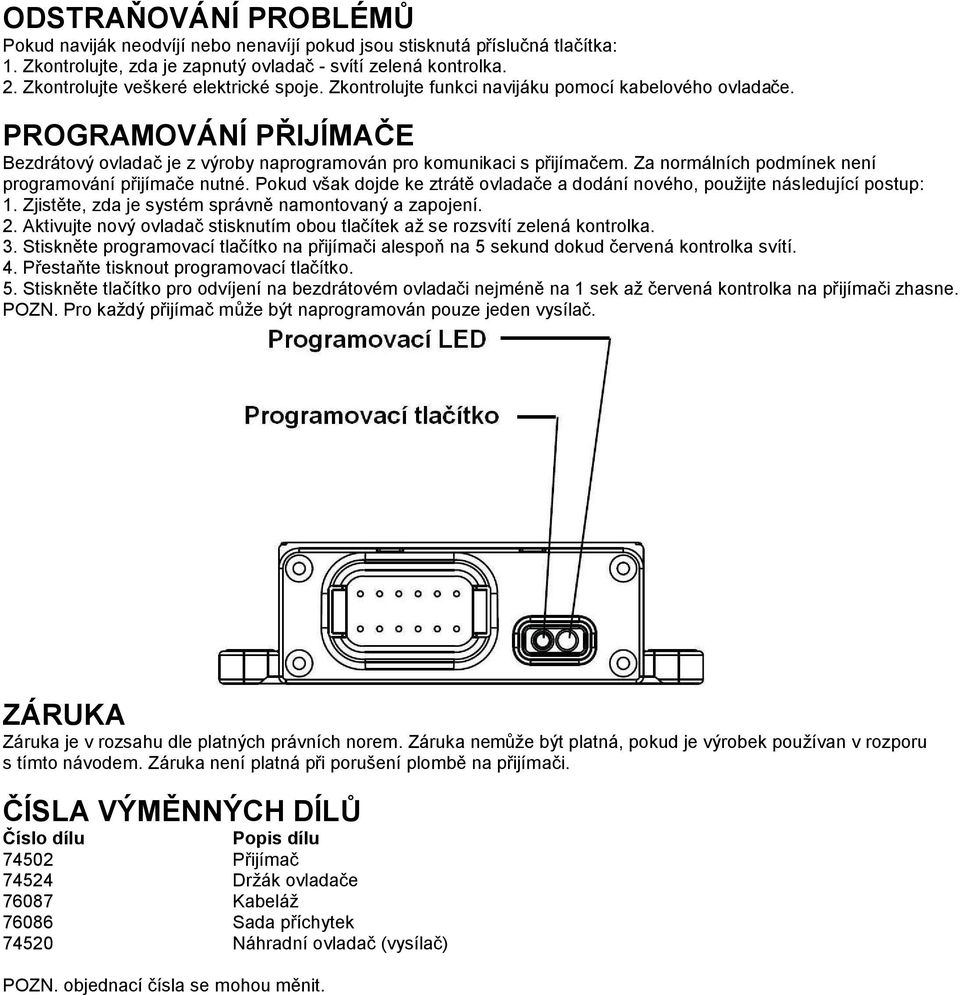 Za normálních podmínek není programování přijímače nutné. Pokud však dojde ke ztrátě ovladače a dodání nového, použijte následující postup: 1. Zjistěte, zda je systém správně namontovaný a zapojení.