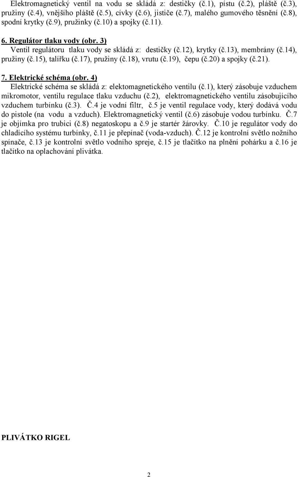 15), talířku (č.17), pružiny (č.18), vrutu (č.19), čepu (č.20) a spojky (č.21). 7. Elektrické schéma (obr. 4) Elektrické schéma se skládá z: elektomagnetického ventilu (č.