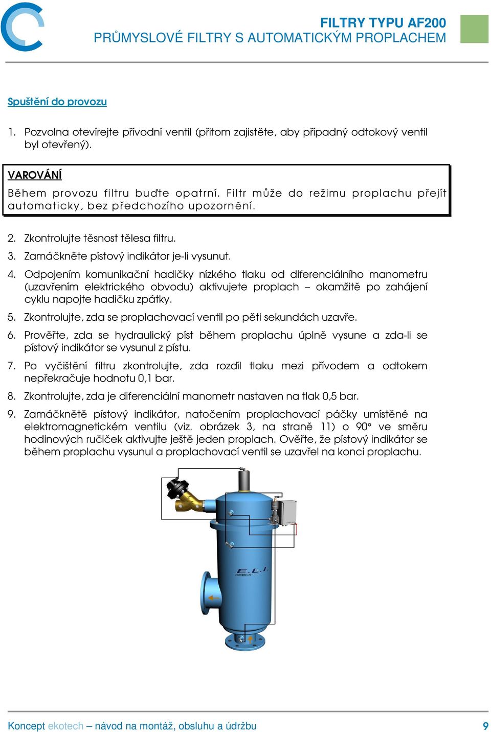 Odpojením komunikační hadičky nízkého tlaku od diferenciálního manometru (uzavřením elektrického obvodu) aktivujete proplach okamžitě po zahájení cyklu napojte hadičku zpátky. 5.