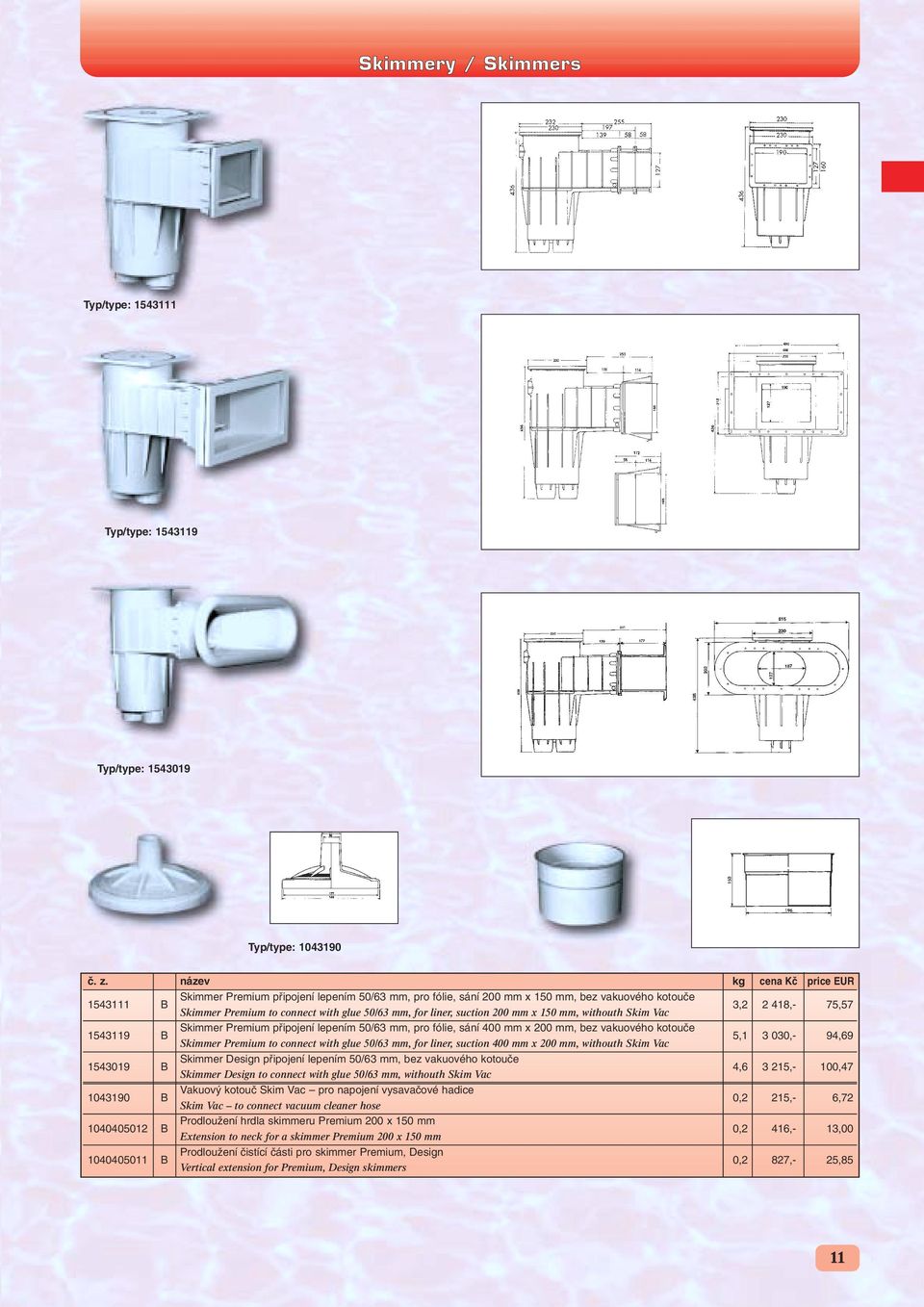 400 mm x 200 mm, bez vakuového kotouãe 5,1 3 030,- 94,69 Skimmer Premium to connect with glue 50/63 mm, for liner, suction 400 mm x 200 mm, withouth Skim Vac 1543019 B Skimmer Design pfiipojení