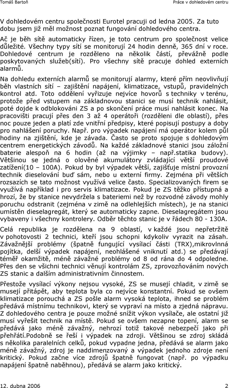 Dohledové centrum je rozděleno na několik částí, převážně podle poskytovaných služeb(sítí). Pro všechny sítě pracuje dohled externích alarmů.