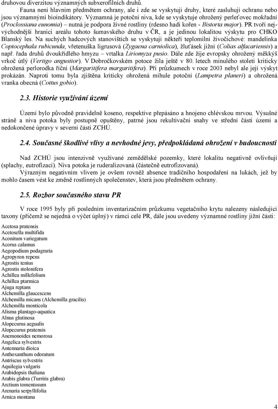 PR tvoří nejvýchodnější hranici areálu tohoto šumavského druhu v ČR, a je jedinou lokalitou výskytu pro CHKO Blanský les.