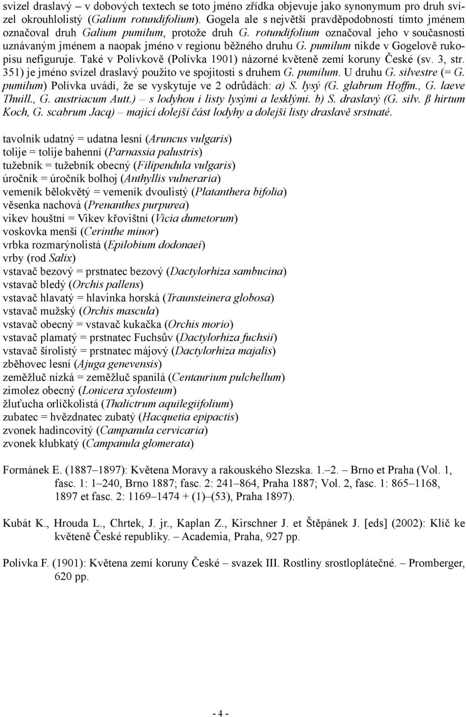 pumilum nikde v Gogelově rukopisu nefiguruje. Také v Polívkově (Polívka 1901) názorné květeně zemí koruny České (sv. 3, str. 351) je jméno svízel draslavý použito ve spojitosti s druhem G. pumilum.