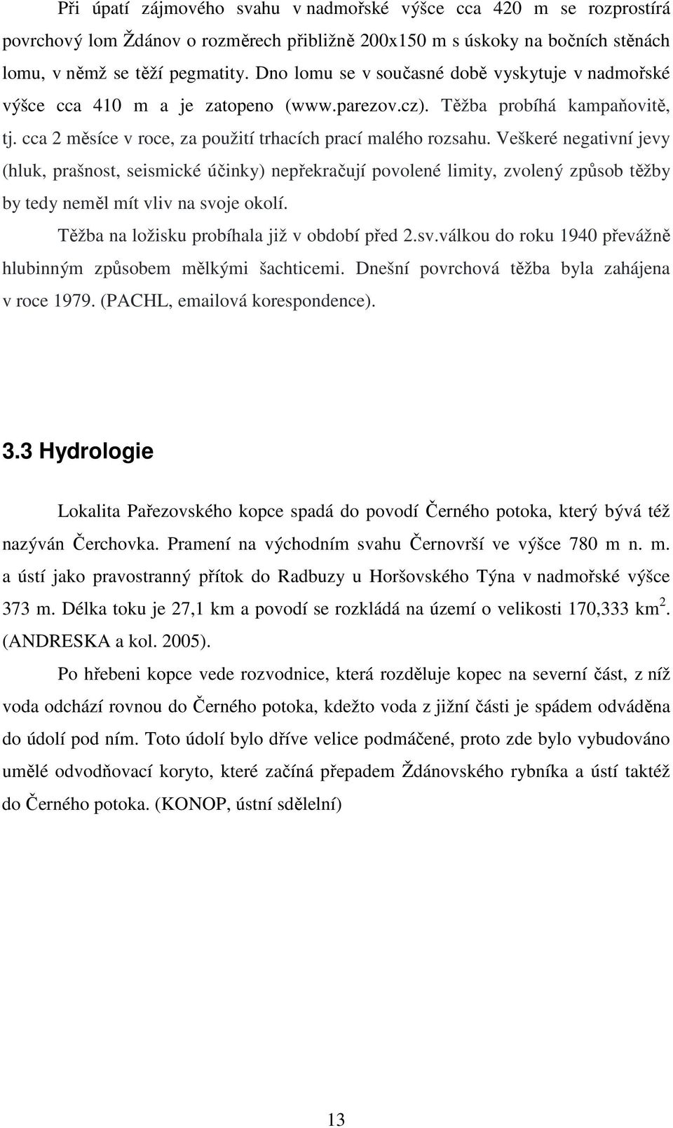 Veškeré negativní jevy (hluk, prašnost, seismické účinky) nepřekračují povolené limity, zvolený způsob těžby by tedy neměl mít vliv na svo