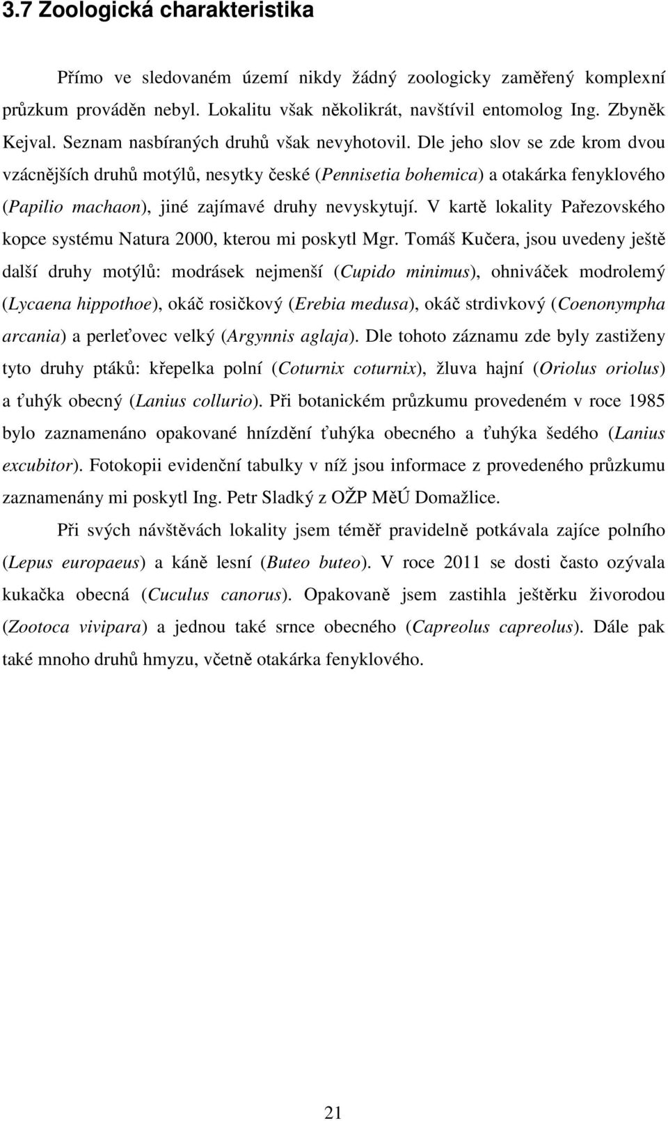 Dle jeho slov se zde krom dvou vzácnějších druhů motýlů, nesytky české (Pennisetia bohemica) a otakárka fenyklového (Papilio machaon), jiné zajímavé druhy nevyskytují.