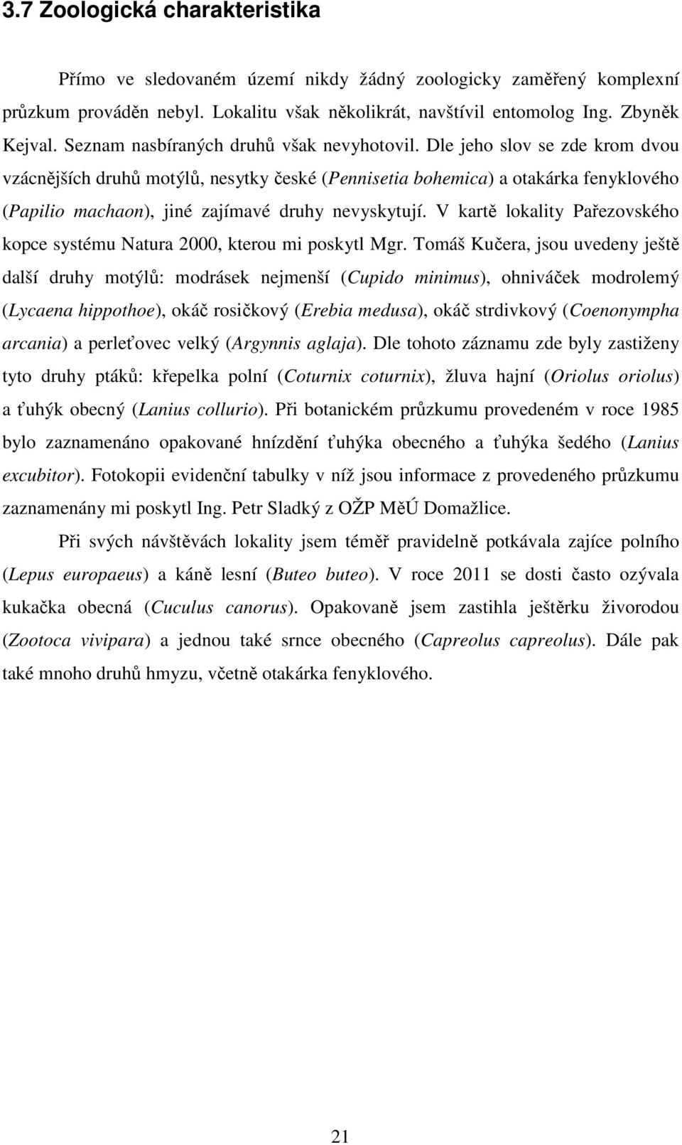 Dle jeho slov se zde krom dvou vzácnějších druhů motýlů, nesytky české (Pennisetia bohemica) a otakárka fenyklového (Papilio machaon), jiné zajímavé druhy nevyskytují.