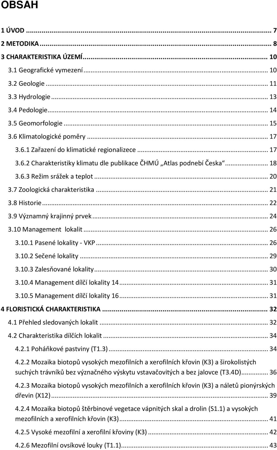 7 Zoologická charakteristika... 21 3.8 Historie... 22 3.9 Významný krajinný prvek... 24 3.10 Management lokalit... 26 3.10.1 Pasené lokality - VKP... 26 3.10.2 Sečené lokality... 29 3.10.3 Zalesňované lokality.