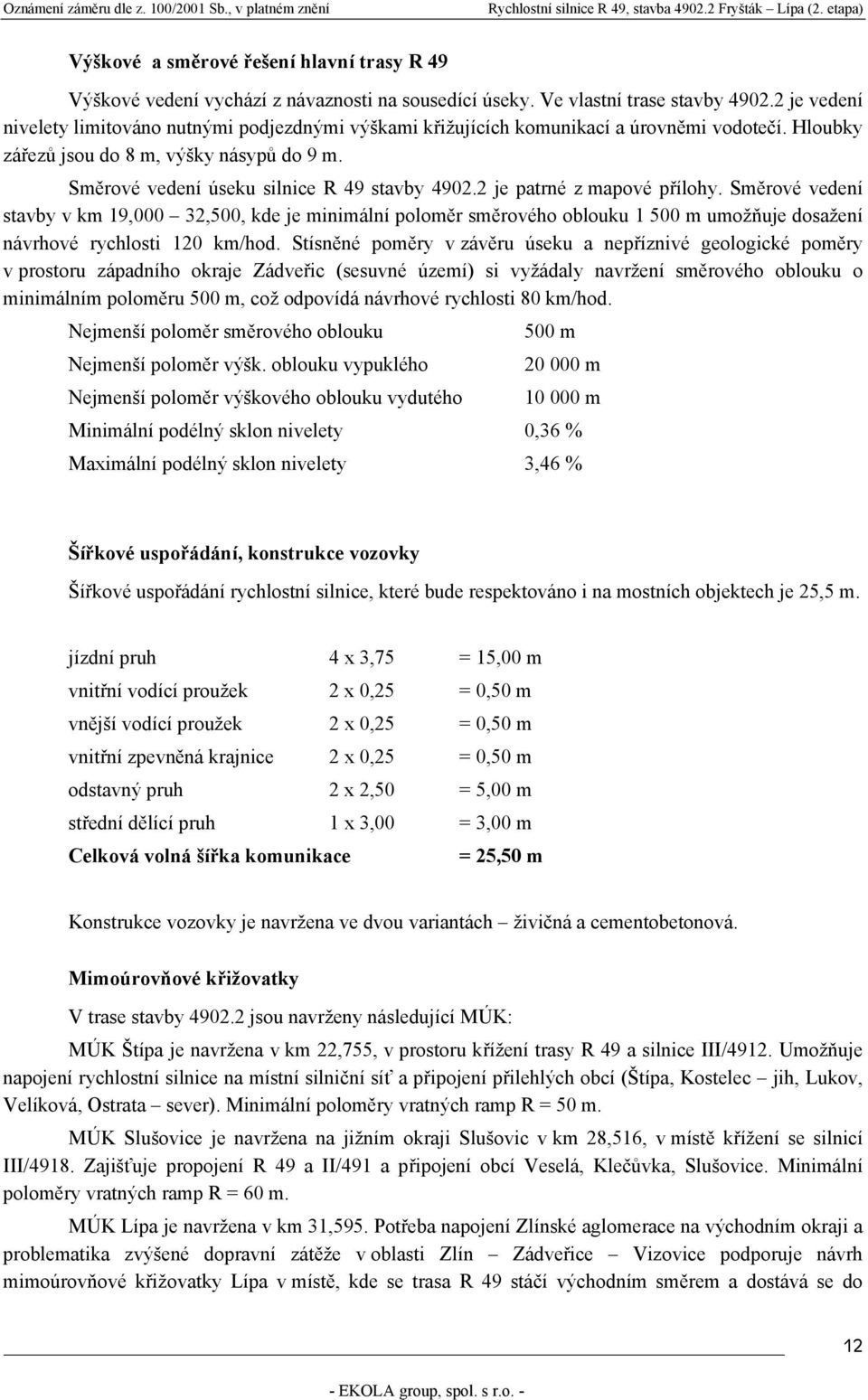 2 je patrné z mapové přílohy. Směrové vedení stavby v km 19,000 32,500, kde je minimální poloměr směrového oblouku 1 500 m umožňuje dosažení návrhové rychlosti 120 km/hod.