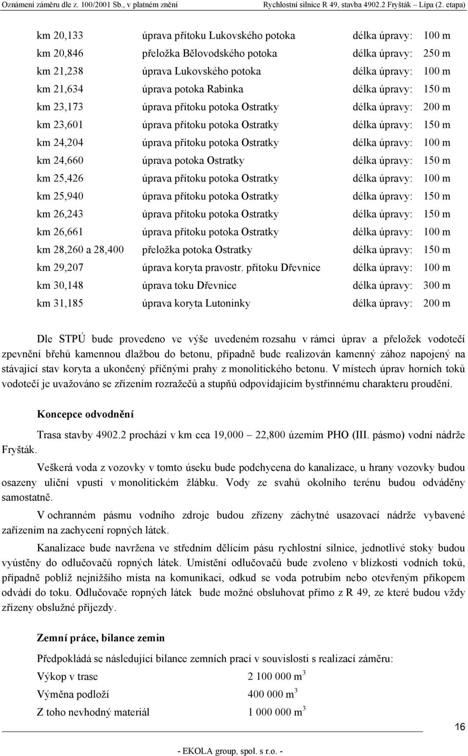 délka úpravy: 100 m km 24,660 úprava potoka Ostratky délka úpravy: 150 m km 25,426 úprava přítoku potoka Ostratky délka úpravy: 100 m km 25,940 úprava přítoku potoka Ostratky délka úpravy: 150 m km