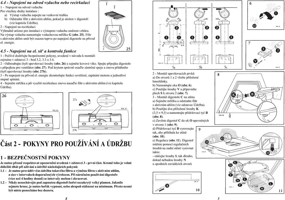 Filtr s aktivním uhlím smít být osazen teprve po napojení digestoøe na pøívod el. energie. 4.5 - Napojení na el.