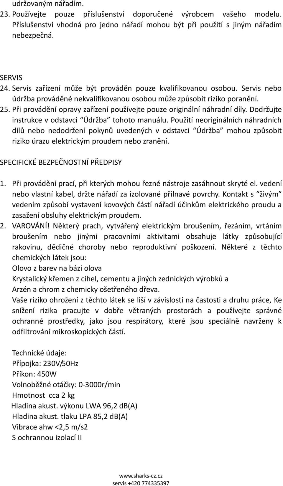 Při provádění opravy zařízení používejte pouze originální náhradní díly. Dodržujte instrukce v odstavci Údržba tohoto manuálu.