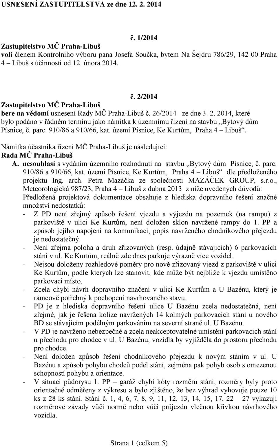 Námitka účastníka řízení MČ Praha-Libuš je následující: Rada MČ Praha-Libuš A. nesouhlasí s vydáním územního rozhodnutí na stavbu Bytový dům Písnice, č. parc. 910/86 a 910/66, kat.