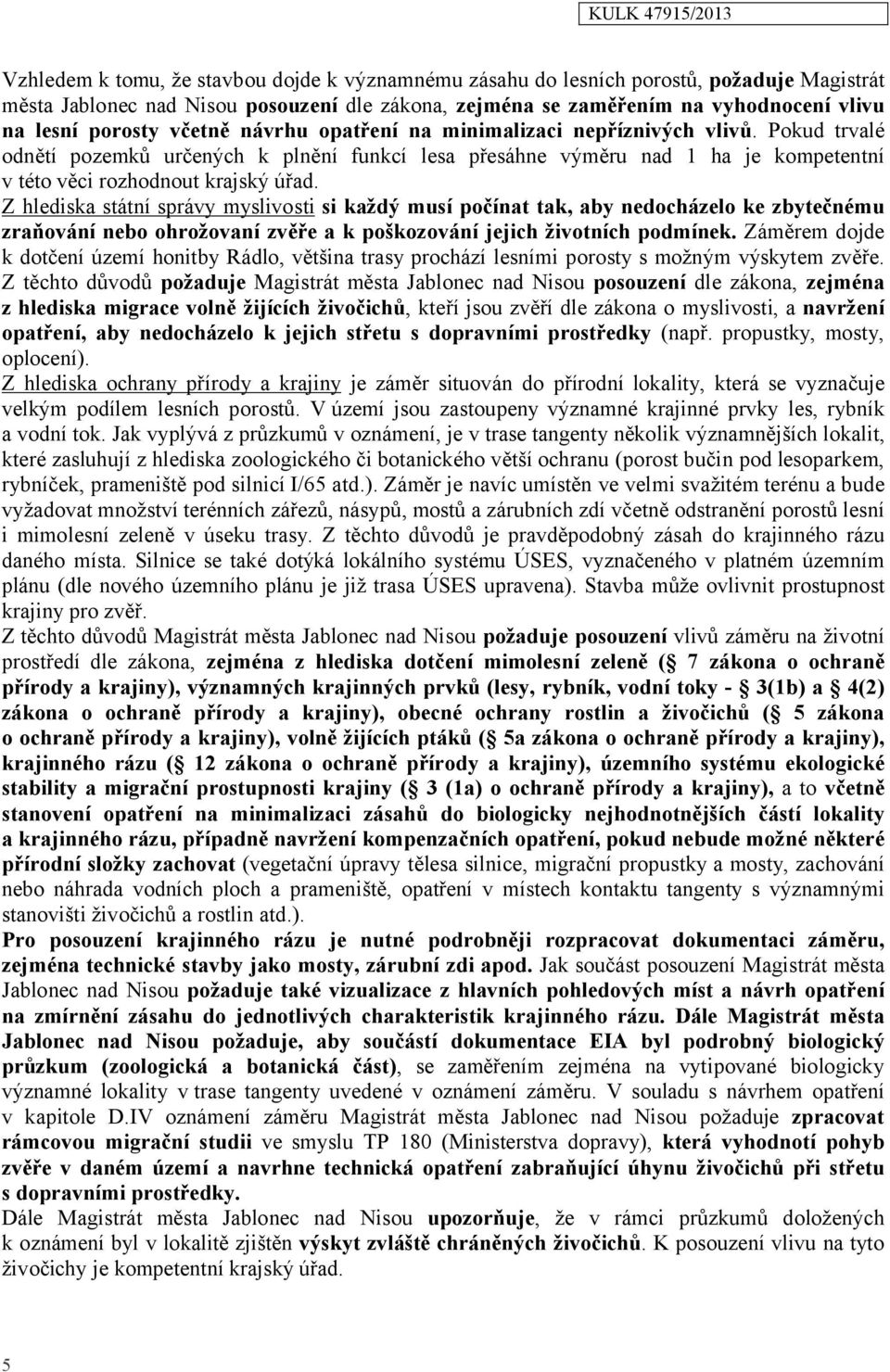 Z hlediska státní správy myslivosti si každý musí počínat tak, aby nedocházelo ke zbytečnému zraňování nebo ohrožovaní zvěře a k poškozování jejich životních podmínek.