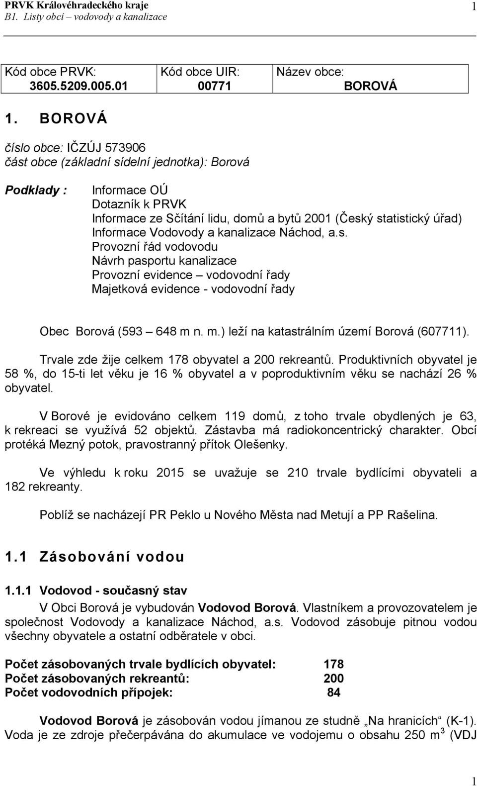 2001 (Český statistický úřad) Informace Vodovody a kanalizace Náchod, a.s. Provozní řád vodovodu Návrh pasportu kanalizace Provozní evidence vodovodní řady Majetková evidence - vodovodní řady Obec Borová (593 648 m n.