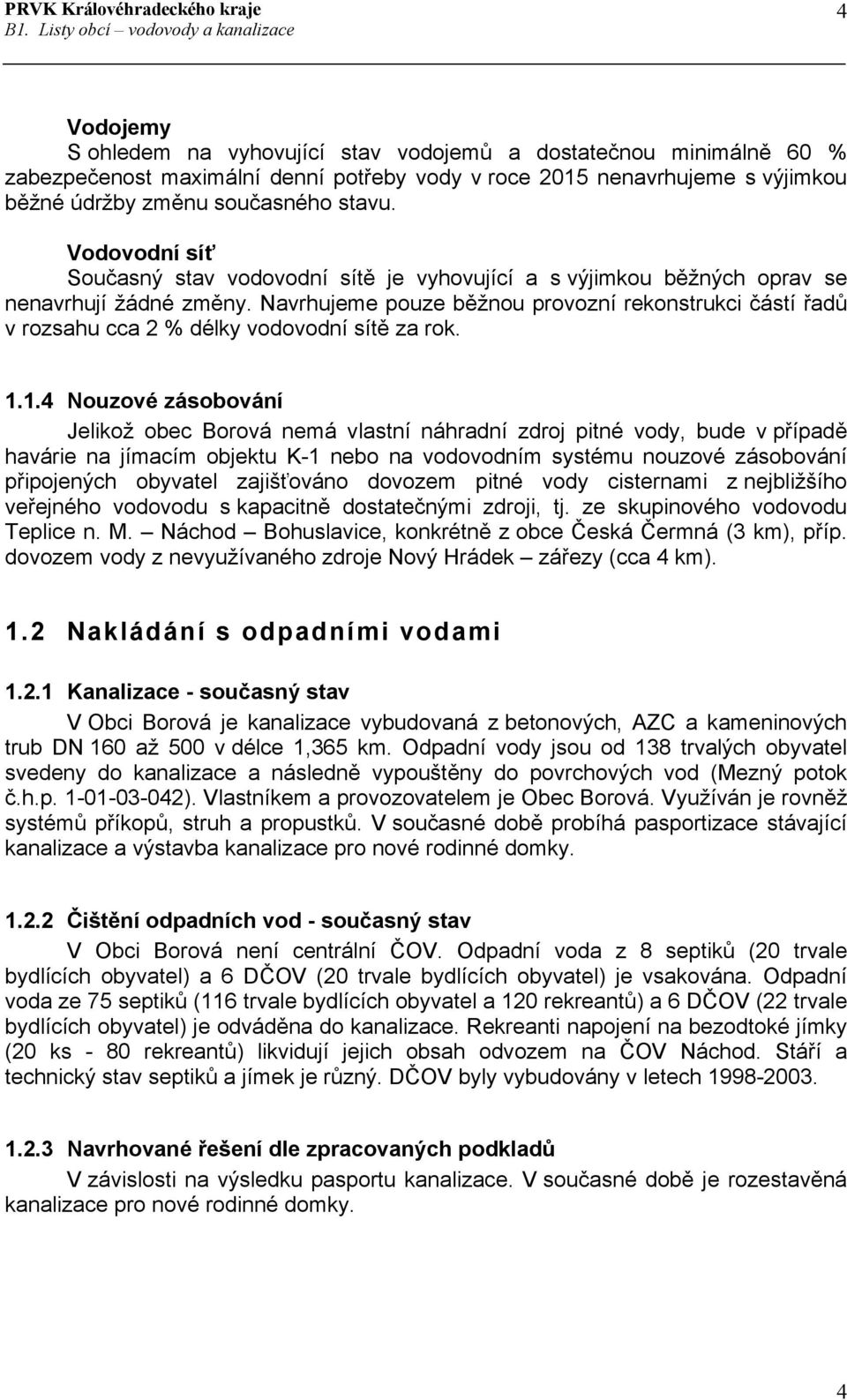 Navrhujeme pouze běžnou provozní rekonstrukci částí řadů v rozsahu cca 2 % délky vodovodní sítě za rok. 1.