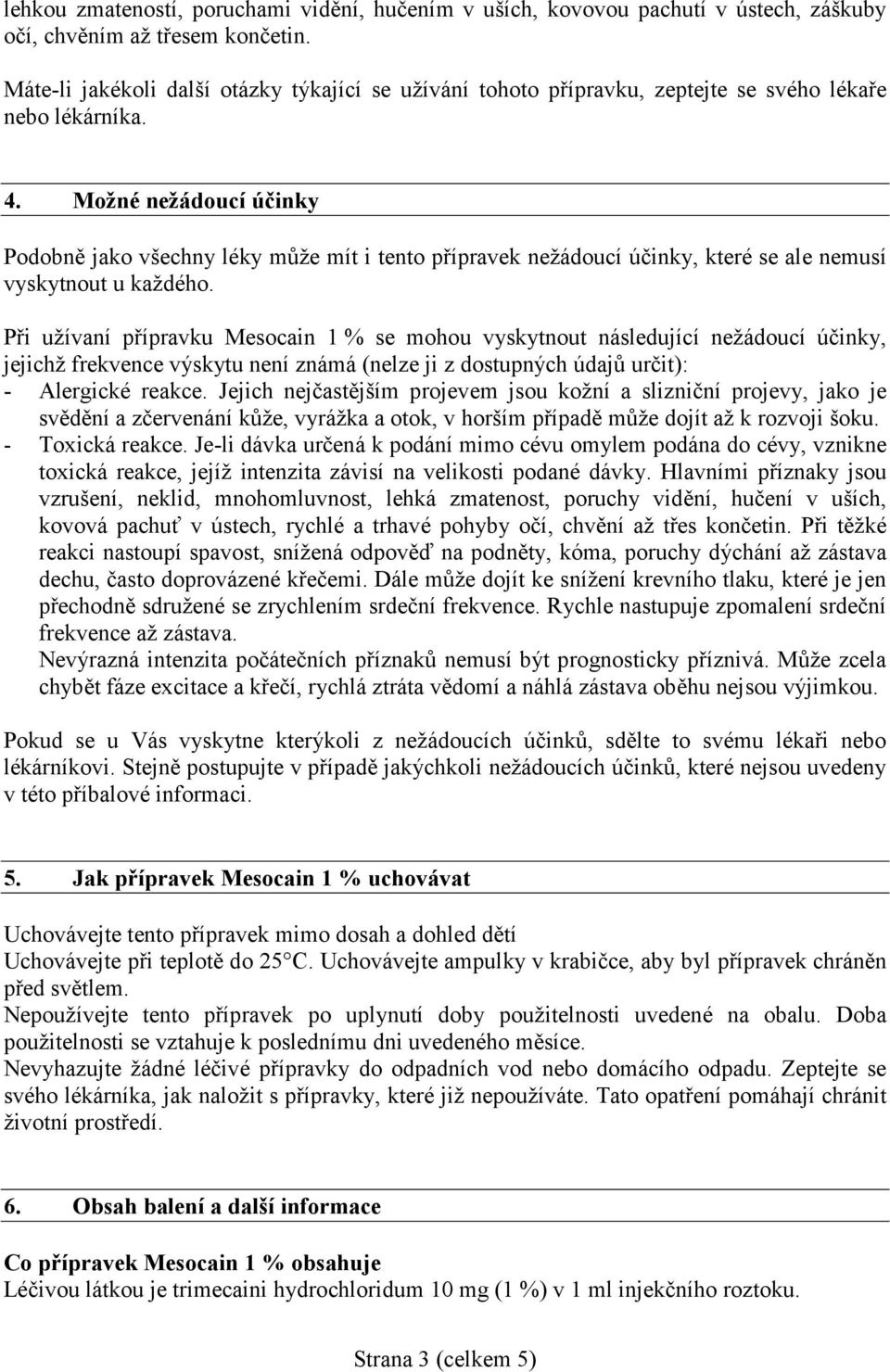 Možné nežádoucí účinky Podobně jako všechny léky může mít i tento přípravek nežádoucí účinky, které se ale nemusí vyskytnout u každého.