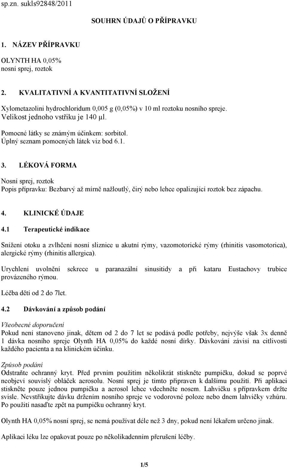 Úplný seznam pomocných látek viz bod 6.1. 3. LÉKOVÁ FORMA Nosní sprej, roztok Popis přípravku: Bezbarvý až mírně nažloutlý, čirý nebo lehce opalizující roztok bez zápachu. 4. KLINICKÉ ÚDAJE 4.