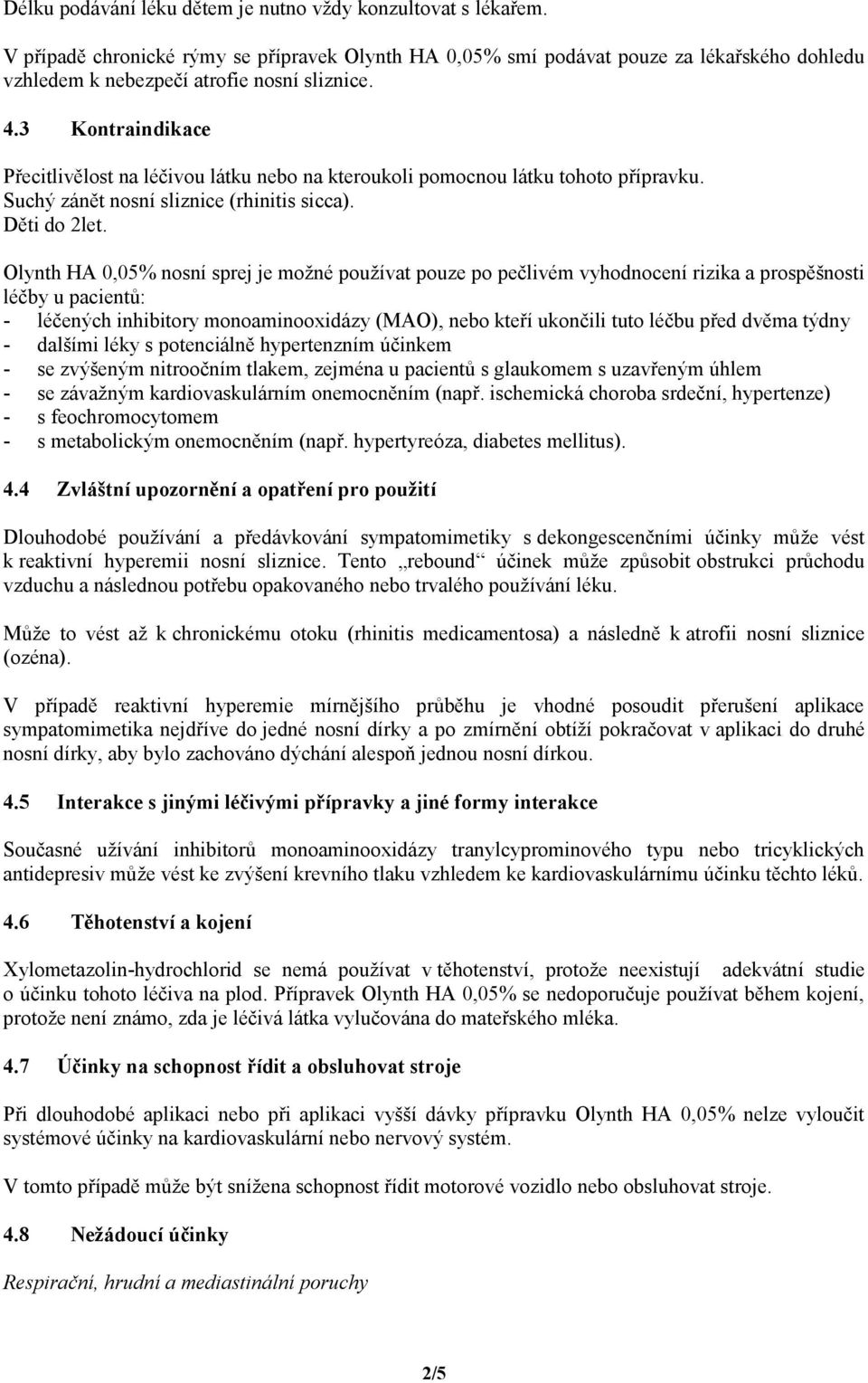 3 Kontraindikace Přecitlivělost na léčivou látku nebo na kteroukoli pomocnou látku tohoto přípravku. Suchý zánět nosní sliznice (rhinitis sicca). Děti do 2let.