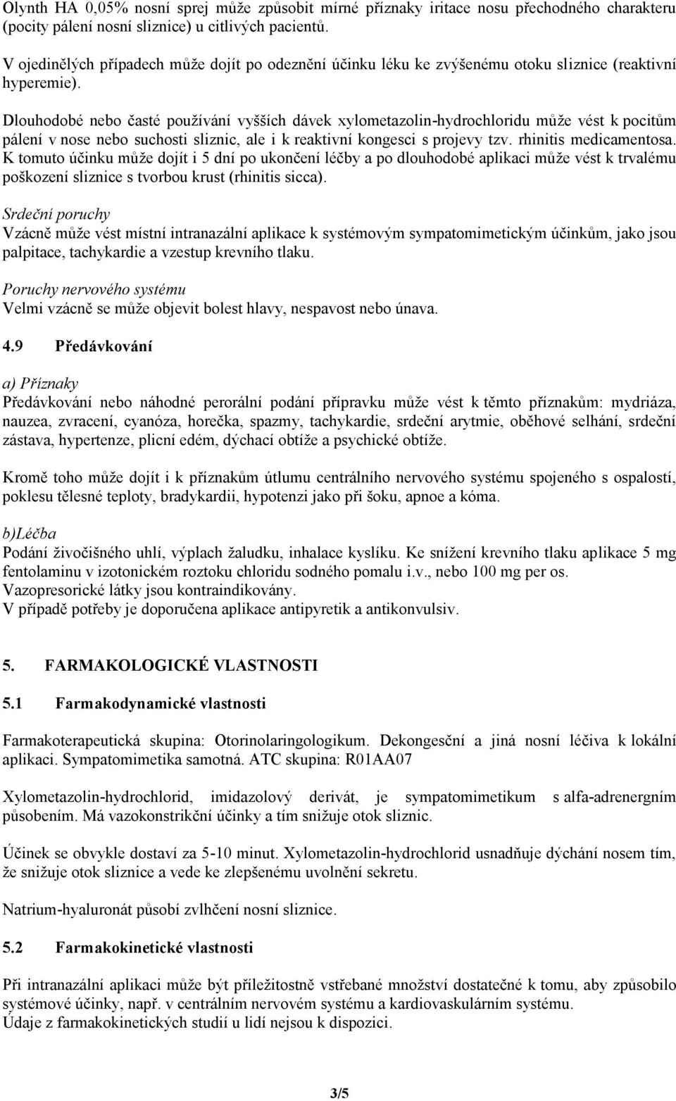 Dlouhodobé nebo časté používání vyšších dávek xylometazolin-hydrochloridu může vést k pocitům pálení v nose nebo suchosti sliznic, ale i k reaktivní kongesci s projevy tzv. rhinitis medicamentosa.