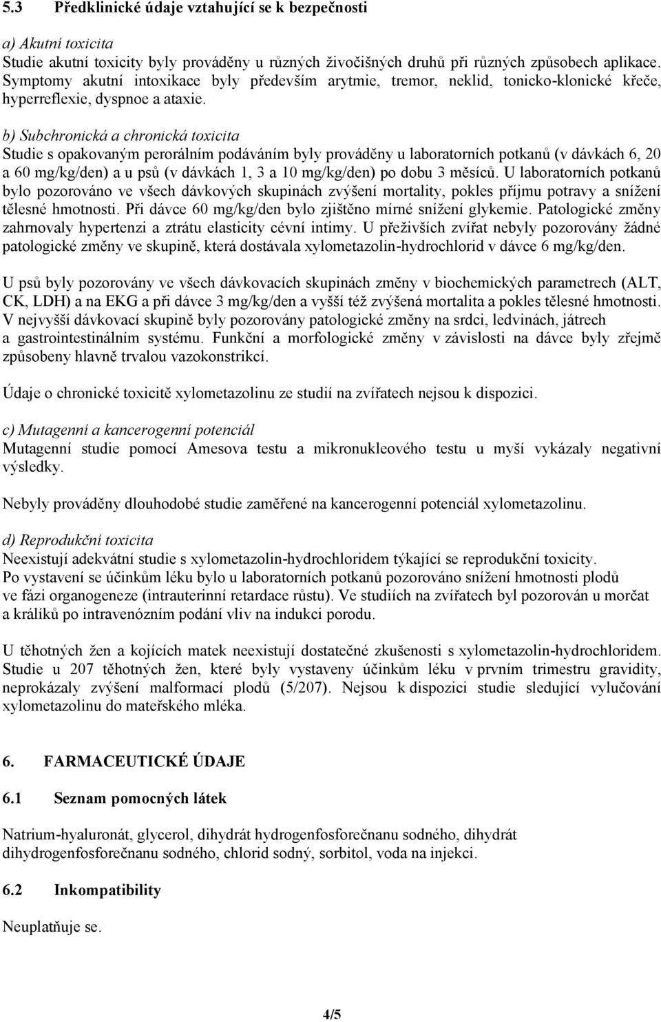 b) Subchronická a chronická toxicita Studie s opakovaným perorálním podáváním byly prováděny u laboratorních potkanů (v dávkách 6, 20 a 60 mg/kg/den) a u psů (v dávkách 1, 3 a 10 mg/kg/den) po dobu 3