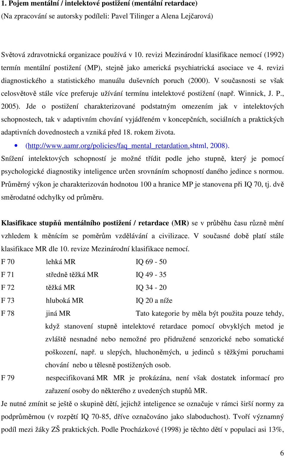 V současnosti se však celosvětově stále více preferuje užívání termínu intelektové postižení (např. Winnick, J. P., 2005).