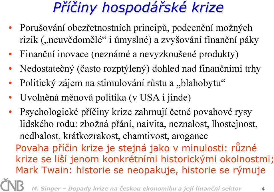 krize zahrnují četné povahové rysy lidského rodu: zbožná přání, naivita, neznalost, lhostejnost, nedbalost, krátkozrakost, chamtivost, arogance Povaha příčin krize je stejná jako v