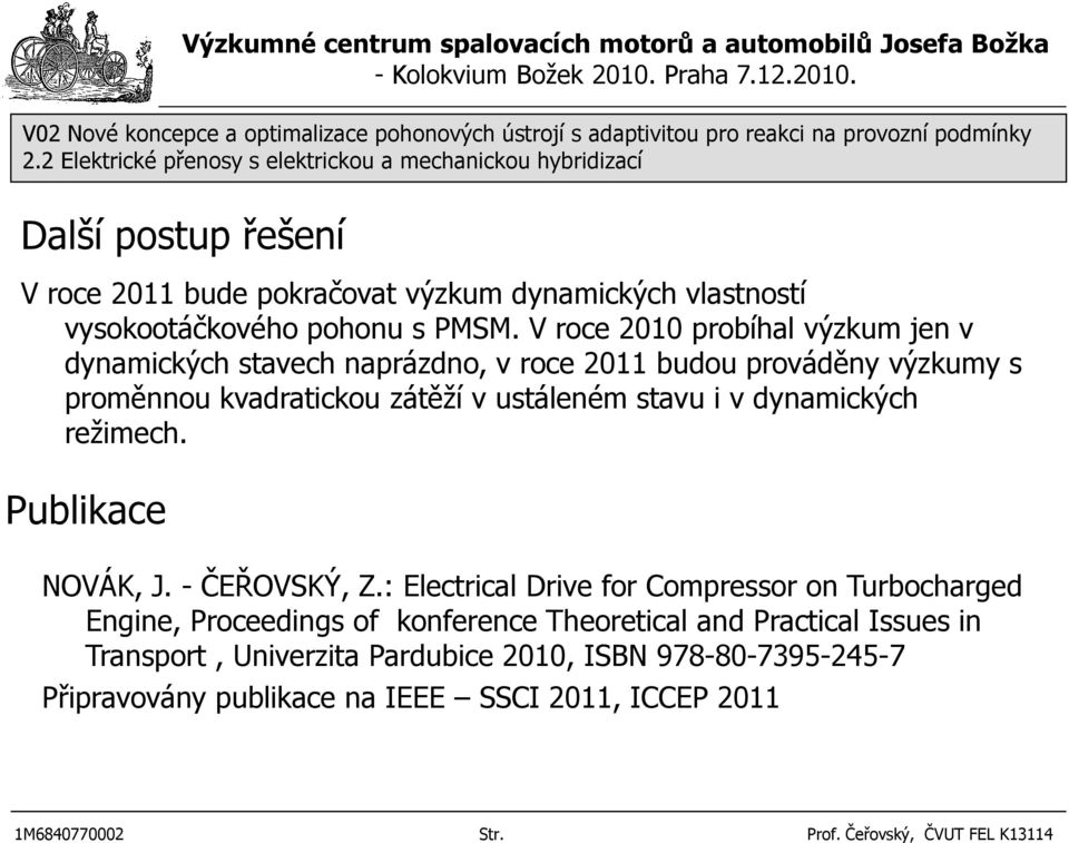 V roce 2010 probíhal výzkum jen v dynamických stavech naprázdno, v roce 2011 budou prováděny výzkumy s proměnnou kvadratickou zátěží v ustáleném stavu i v