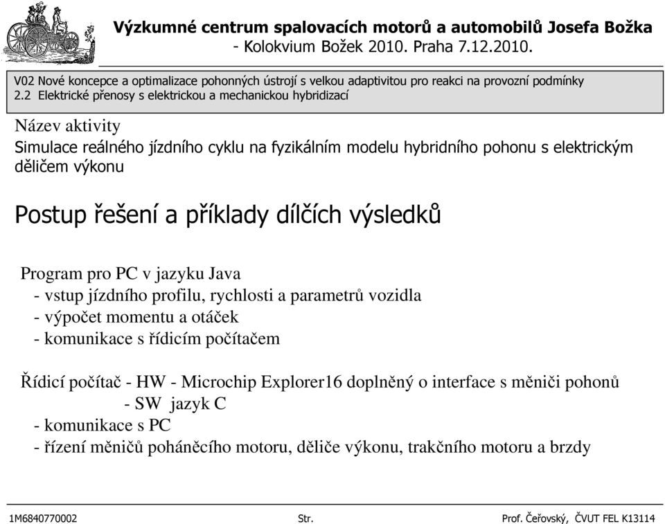 vstup jízdního profilu, rychlosti a parametrů vozidla - výpočet momentu a otáček - komunikace s řídicím počítačem Řídicí počítač - HW - Microchip