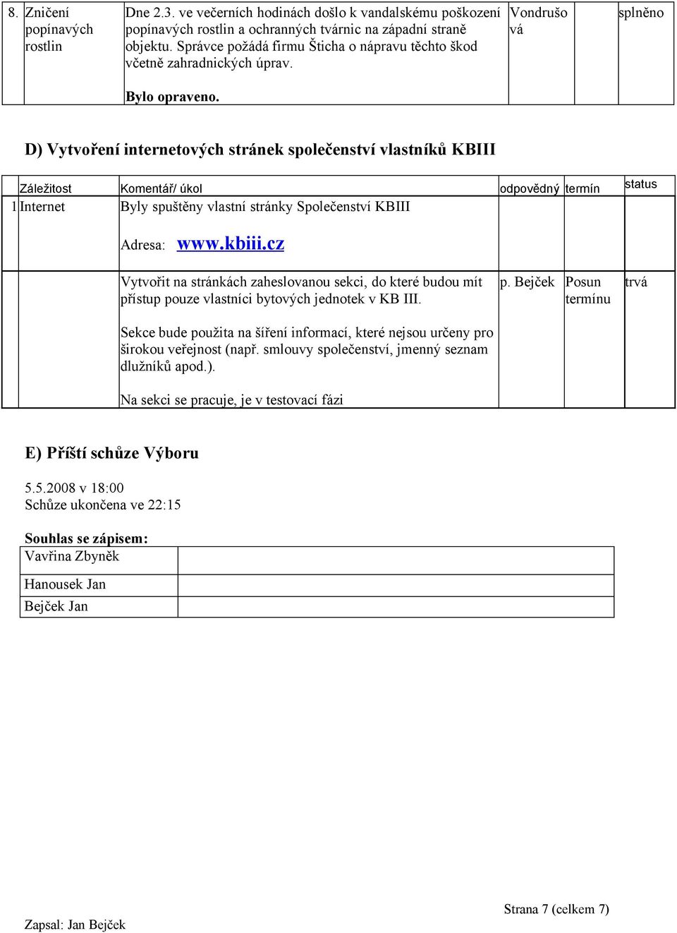 D) Vytvoření internetových stránek společenství vlastníků KBIII Záležitost Komentář/ úkol odpovědný termín status 1Internet Byly spuštěny vlastní stránky Společenství KBIII Adresa: www.kbiii.