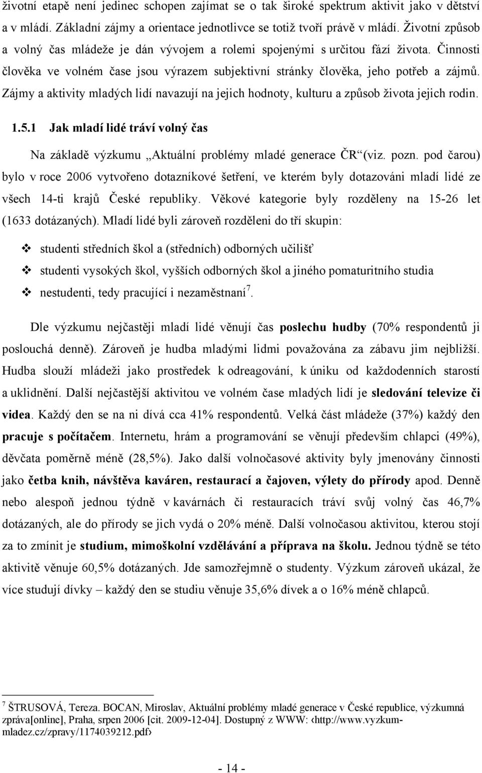 Zájmy a aktivity mladých lidí navazují na jejich hodnoty, kulturu a způsob ţivota jejich rodin. 1.5.1 Jak mladí lidé tráví volný čas Na základě výzkumu Aktuální problémy mladé generace ČR (viz. pozn.