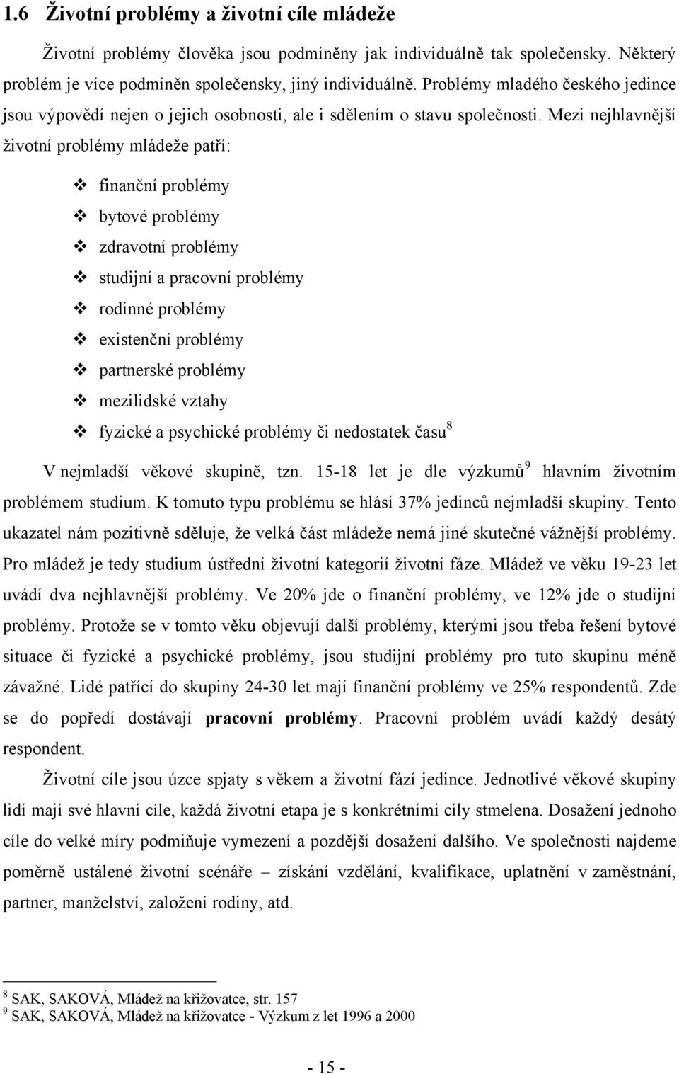 Mezi nejhlavnější ţivotní problémy mládeţe patří: finanční problémy bytové problémy zdravotní problémy studijní a pracovní problémy rodinné problémy existenční problémy partnerské problémy mezilidské