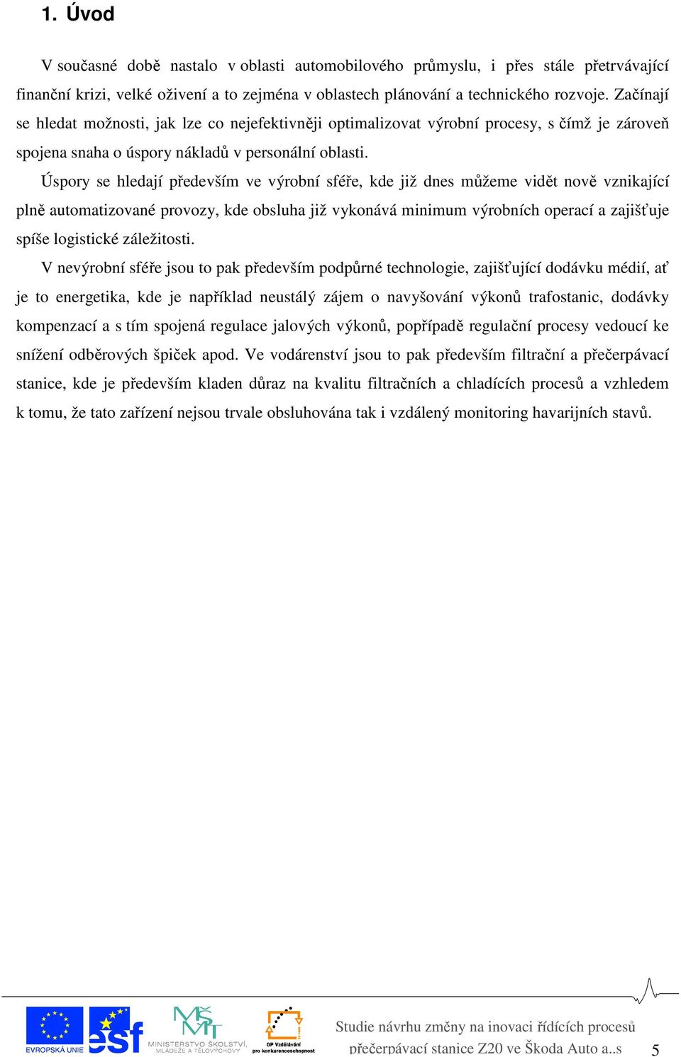 Úspory se hledají především ve výrobní sféře, kde již dnes můžeme vidět nově vznikající plně automatizované provozy, kde obsluha již vykonává minimum výrobních operací a zajišťuje spíše logistické