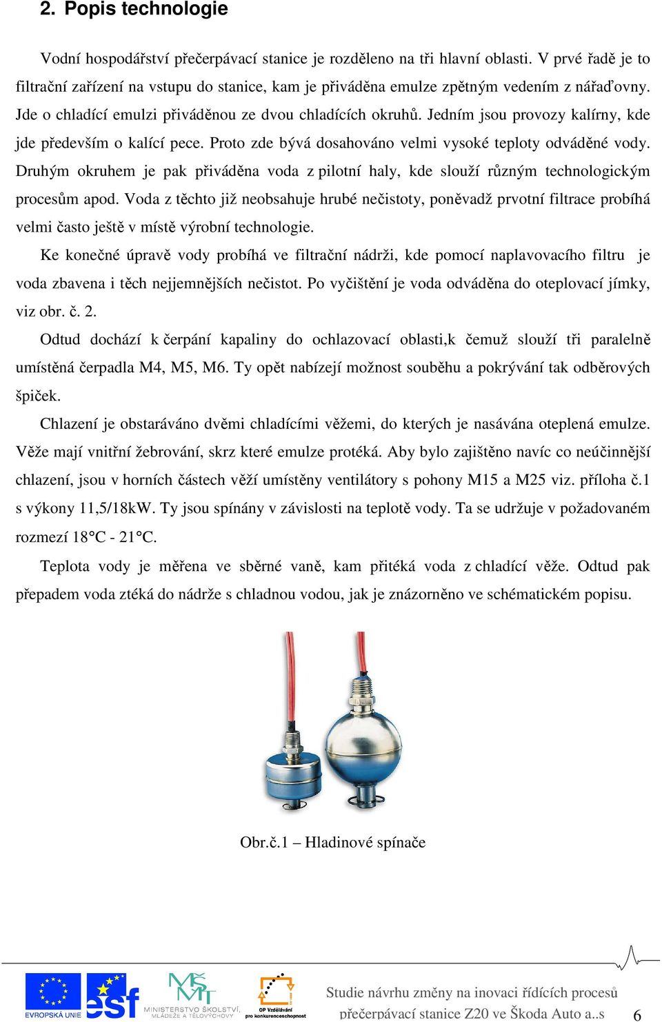 Jedním jsou provozy kalírny, kde jde především o kalící pece. Proto zde bývá dosahováno velmi vysoké teploty odváděné vody.