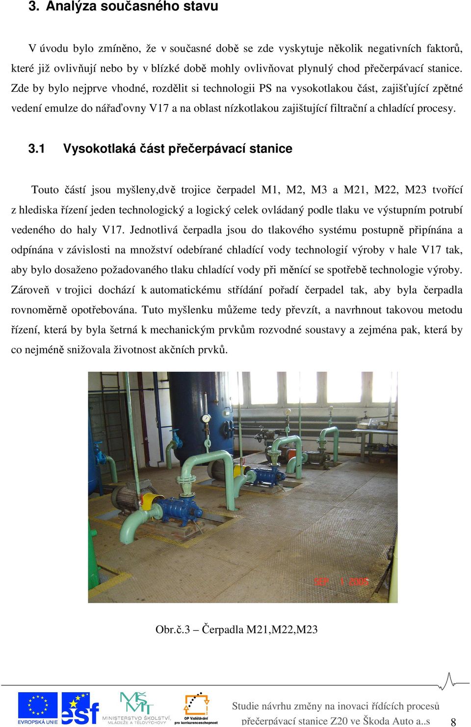 Zde by bylo nejprve vhodné, rozdělit si technologii PS na vysokotlakou část, zajišťující zpětné vedení emulze do nářaďovny V17 a na oblast nízkotlakou zajištující filtrační a chladící procesy. 3.