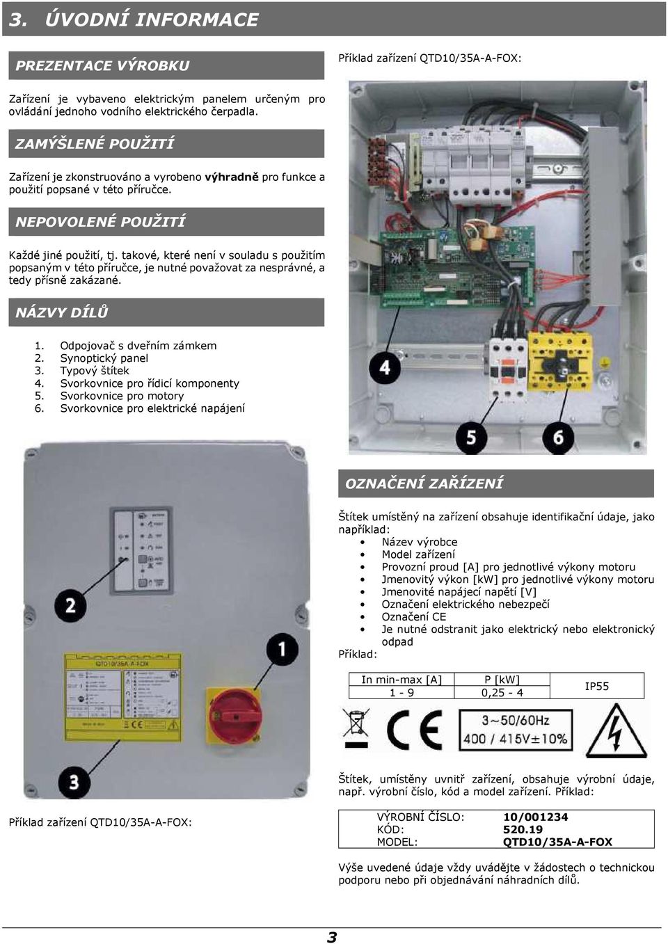 takové, které není v souladu s použitím popsaným v této příručce, je nutné považovat za nesprávné, a tedy přísně zakázané. NÁZVY DÍLŮ 1. Odpojovač s dveřním zámkem 2. Synoptický panel 3.