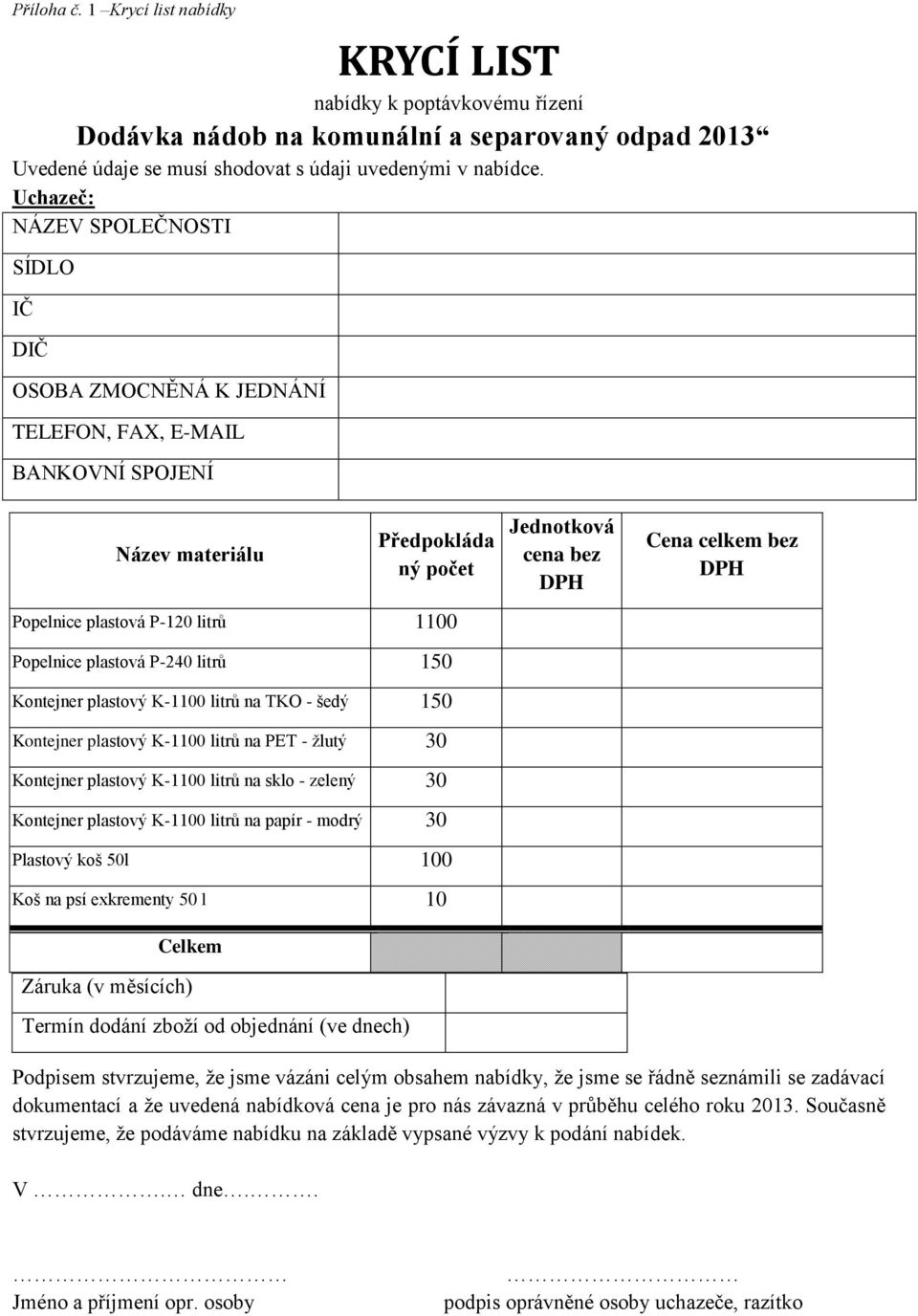 P-240 litrů 150 Kontejner plastový K-1100 litrů na TKO - šedý 150 Kontejner plastový K-1100 litrů na PET - žlutý 30 Kontejner plastový K-1100 litrů na sklo - zelený 30 Kontejner plastový K-1100 litrů