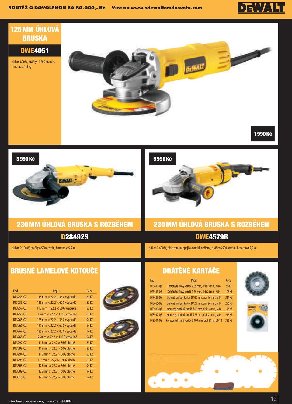 5,5 kg 230 MM ÚHLOVÁ BRUSKA S ROZBĚHEM DWE4579R příkon 2 600 W, elektronická spojka a odfuk nečistot, otáčky 6 500 ot/min, hmotnost 5,9 kg BRUSNÉ LAMELOVÉ KOTOUČE Kód Popis Cena DT3255-QZ 115 mm 22,2