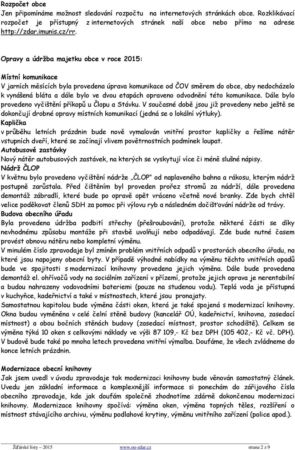 Opravy a údržba majetku obce v roce 2015: Místní komunikace V jarních měsících byla provedena úprava komunikace od ČOV směrem do obce, aby nedocházelo k vynášená bláta a dále bylo ve dvou etapách