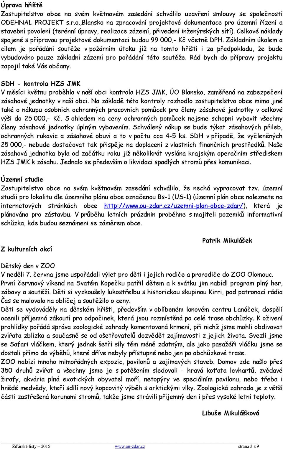 Základním úkolem a cílem je pořádání soutěže v požárním útoku již na tomto hřišti i za předpokladu, že bude vybudováno pouze základní zázemí pro pořádání této soutěže.