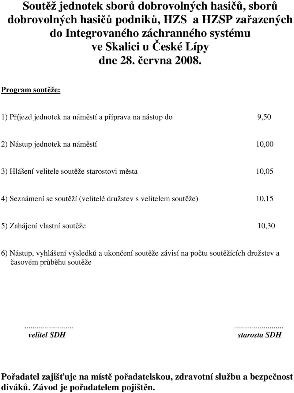 Program soutěže: 1) Příjezd jednotek na náměstí a příprava na nástup do 9,50 2) Nástup jednotek na náměstí 10,00 3) Hlášení velitele soutěže starostovi města 10,05 4) Seznámení