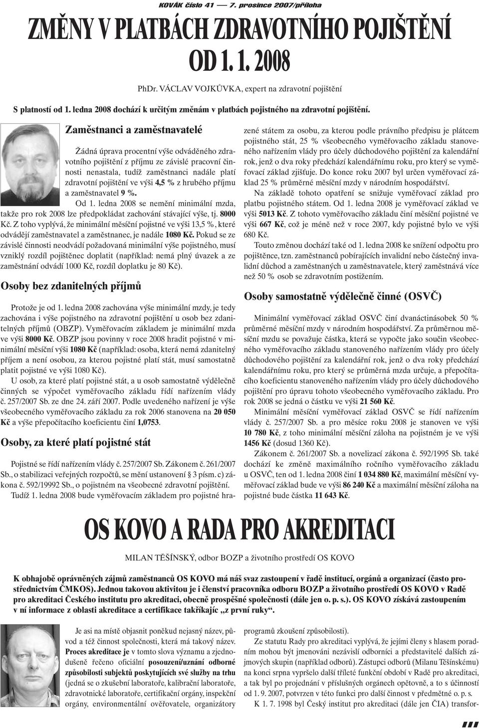 ve výši 4,5 % z hrubého příjmu a zaměstnavatel 9 %. Od 1. ledna 2008 se nemění minimální mzda, takže pro rok 2008 lze předpokládat zachování stávající výše, tj. 8000 Kč.
