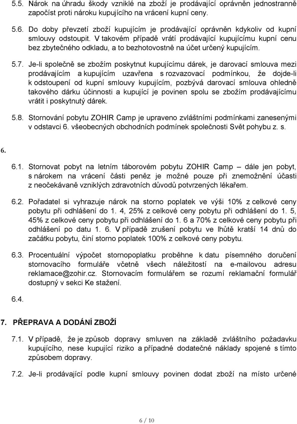 V takovém případě vrátí prodávající kupujícímu kupní cenu bez zbytečného odkladu, a to bezhotovostně na účet určený kupujícím. 5.7.