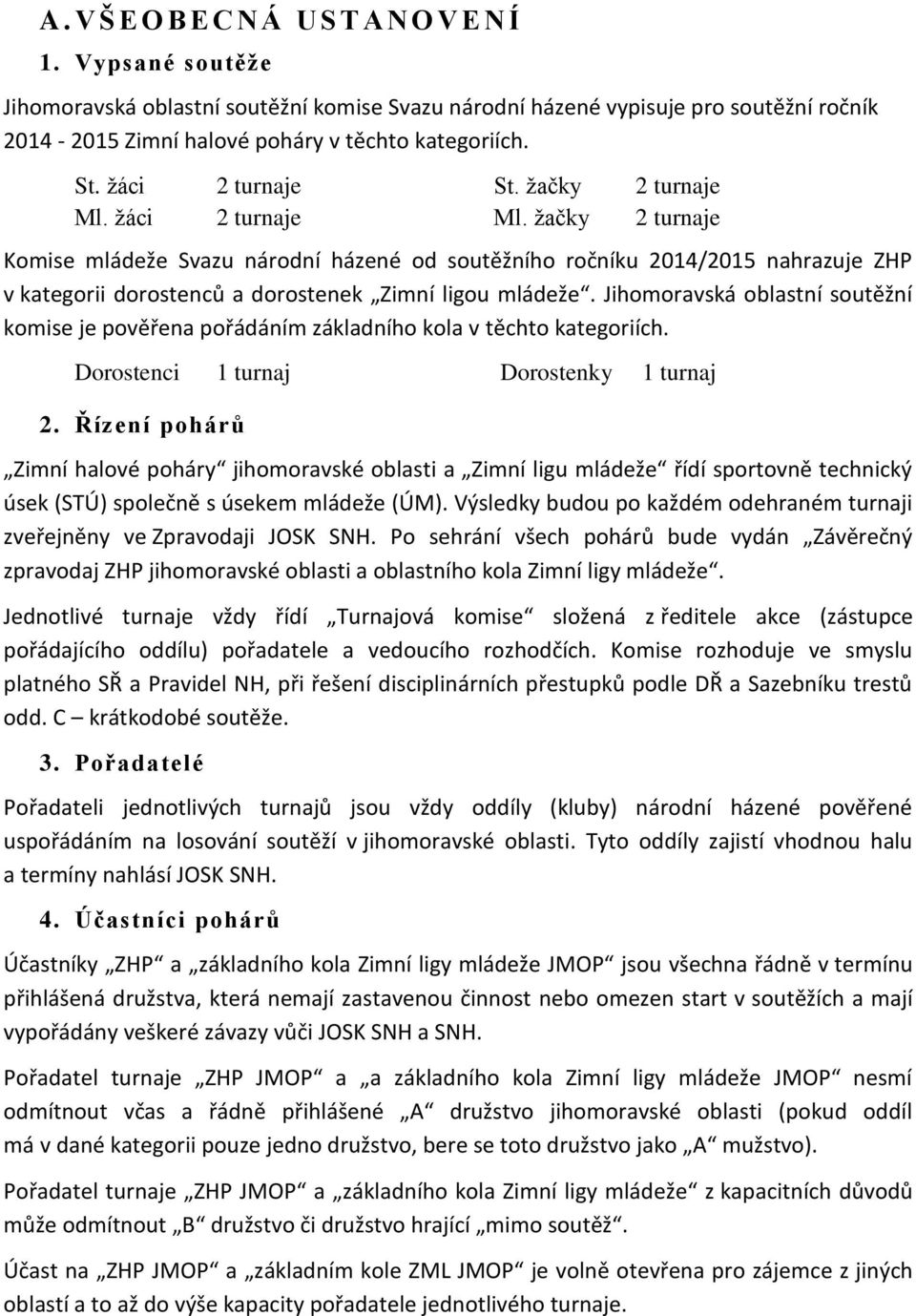 žačky 2 turnaje 2 turnaje Komise mládeže Svazu národní házené od soutěžního ročníku 2014/2015 nahrazuje ZHP v kategorii dorostenců a dorostenek Zimní ligou mládeže.